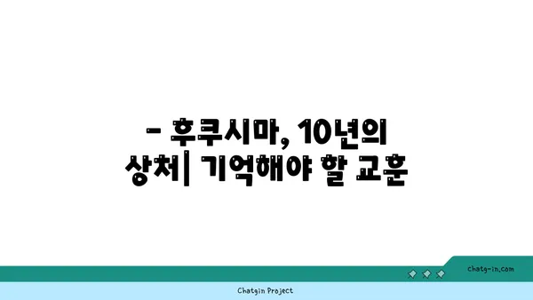 후쿠시마 원전 사고| 10년 후, 우리는 무엇을 배웠을까? | 후쿠시마, 원전 안전, 방사능, 피해, 복구, 교훈