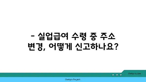 실업급여 수령 중 주소 또는 연락처 변경, 어떻게 해야 할까요? | 변경 안내, 절차, 필요 서류