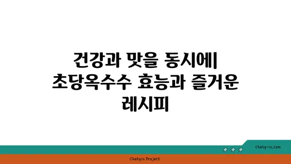 초당옥수수| 고대부터 사랑받아온 영양 간식의 놀라운 비밀 | 건강, 효능, 레시피, 재배