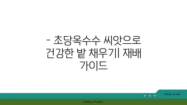 초당옥수수 씨앗| 다양한 품종과 풍부한 영양 가치 | 품종 비교, 재배 정보, 효능