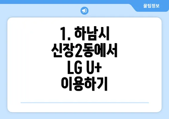 1. 하남시 신장2동에서 LG U+ 이용하기