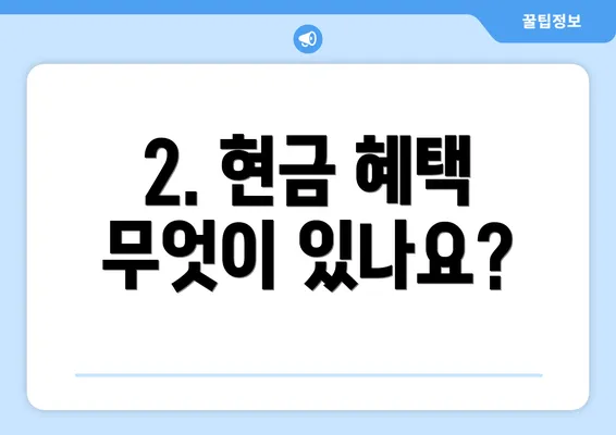 2. 현금 혜택 무엇이 있나요?