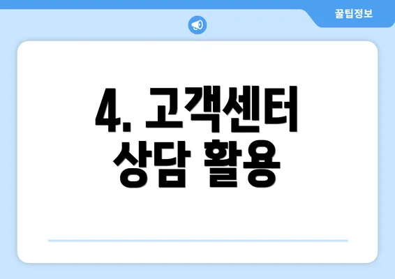 4. 고객센터 상담 활용