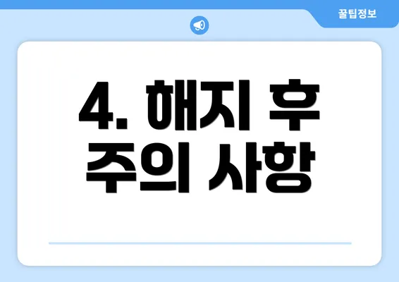 4. 해지 후 주의 사항