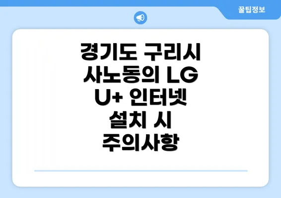 경기도 구리시 사노동의 LG U+ 인터넷 설치 시 주의사항