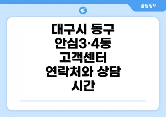 대구시 동구 안심3·4동 고객센터 연락처와 상담 시간