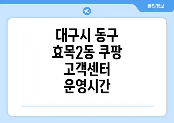 대구시 동구 효목2동 쿠팡 고객센터 전화번호