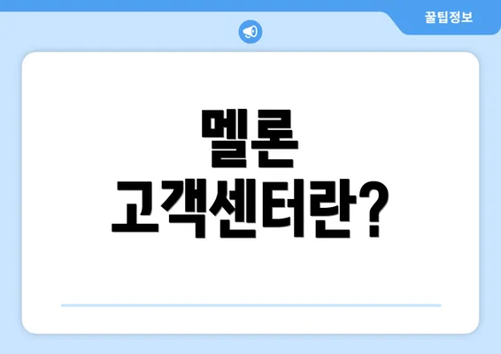 멜론 고객센터란?