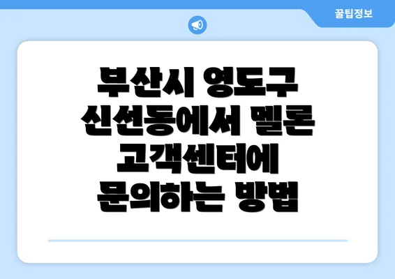 부산시 영도구 신선동에서 멜론 고객센터에 문의하는 방법