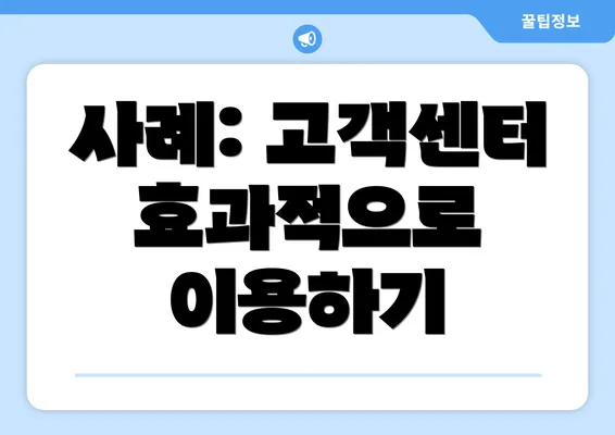 사례: 고객센터 효과적으로 이용하기