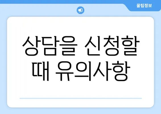 상담을 신청할 때 유의사항