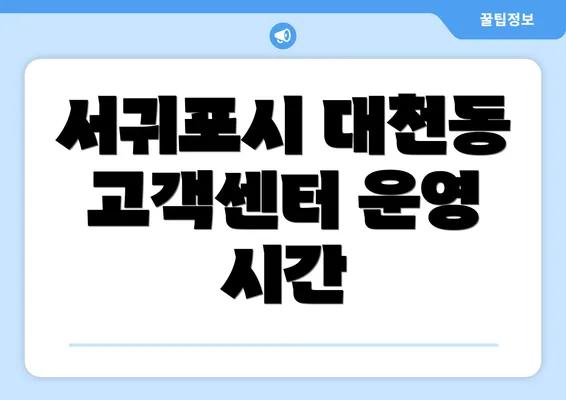 서귀포시 대천동 고객센터 운영 시간