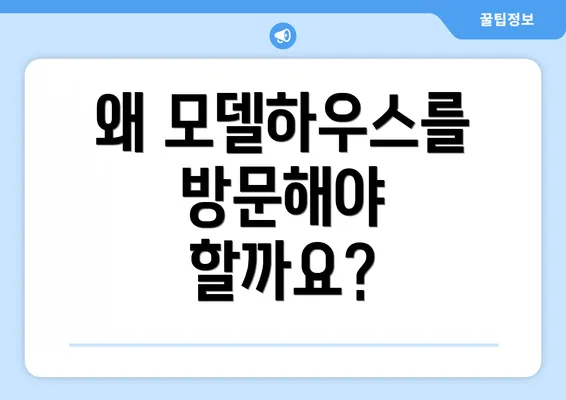 왜 모델하우스를 방문해야 할까요?