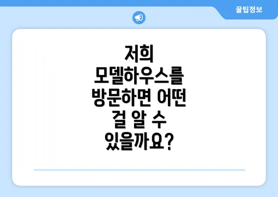 저희 모델하우스를 방문하면 어떤 걸 알 수 있을까요?