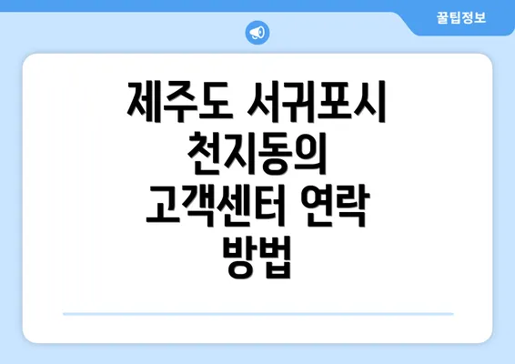 제주도 서귀포시 천지동의 고객센터 연락 방법