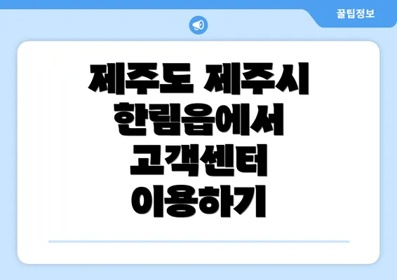 제주도 제주시 한림읍에서 고객센터 이용하기