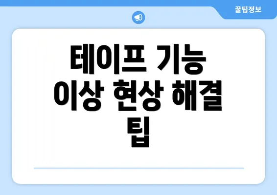 테이프 기능 이상 현상 해결 팁