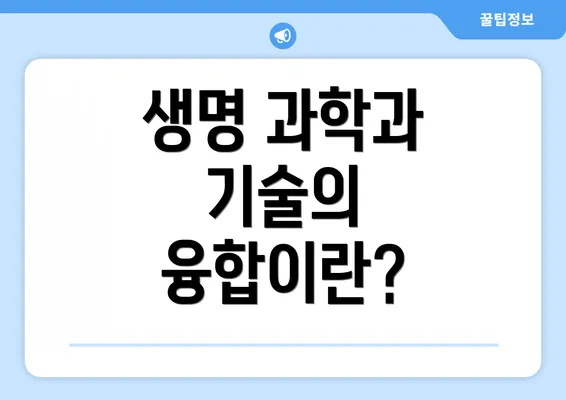 생명 과학과 기술의 융합이란?