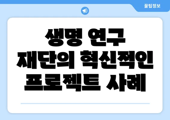 생명 연구 재단의 혁신적인 프로젝트 사례