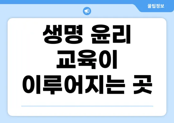 생명 윤리 교육이 이루어지는 곳