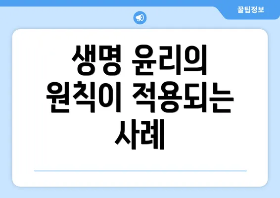 생명 윤리의 원칙이 적용되는 사례