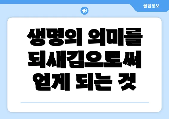 생명의 의미를 되새김으로써 얻게 되는 것