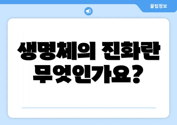 생명체의 진화란 무엇인가요?