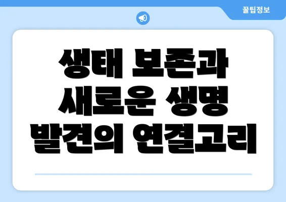 생태 보존과 새로운 생명 발견의 연결고리