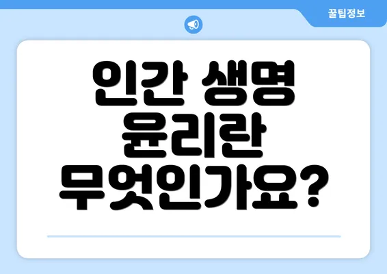 인간 생명 윤리란 무엇인가요?