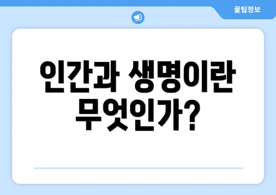 인간과 생명이란 무엇인가?