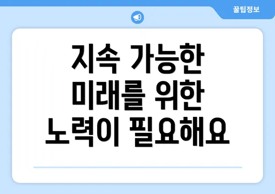 지속 가능한 미래를 위한 노력이 필요해요