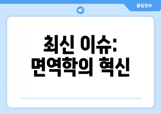 최신 이슈: 면역학의 혁신