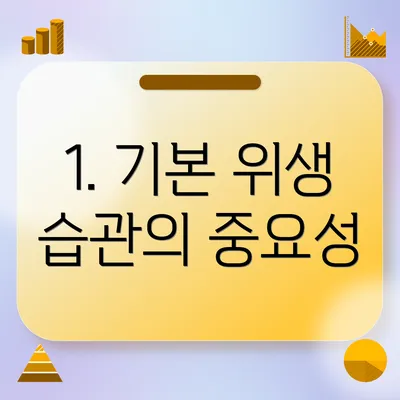 1. 기본 위생 습관의 중요성