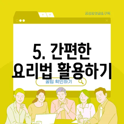 5. 간편한 요리법 활용하기