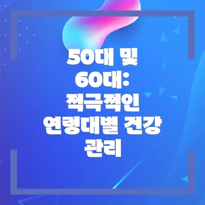 50대 및 60대: 적극적인 연령대별 건강 관리
