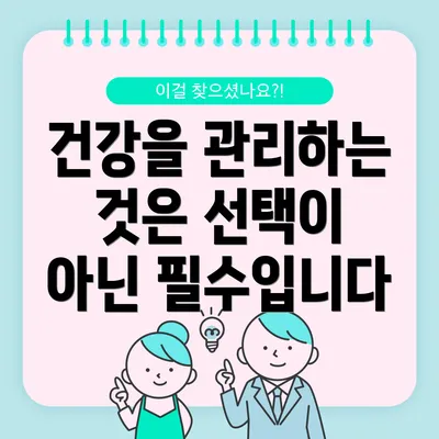 건강을 관리하는 것은 선택이 아닌 필수입니다