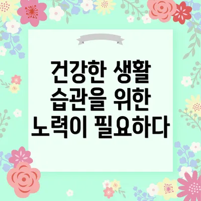 건강한 생활 습관을 위한 노력이 필요하다