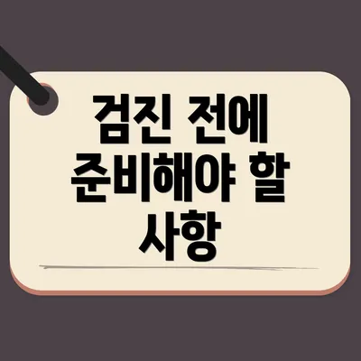 검진 전에 준비해야 할 사항