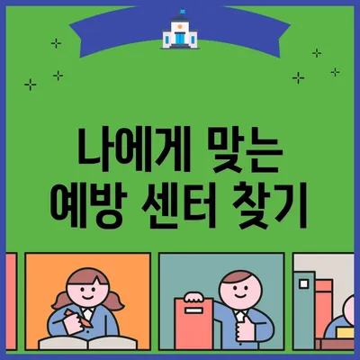 나에게 맞는 예방 센터 찾기