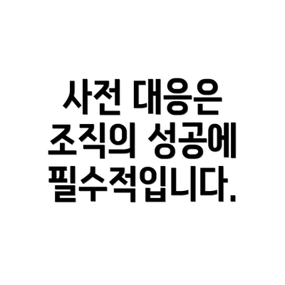 사전 대응은 조직의 성공에 필수적입니다.