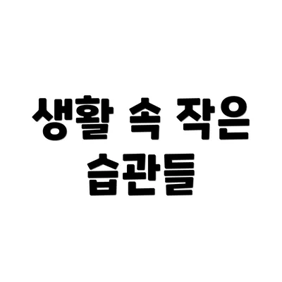 생활 속 작은 습관들