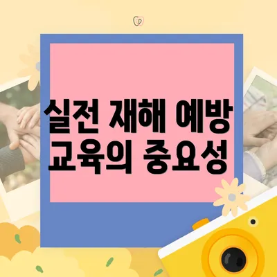 실전 재해 예방 교육의 중요성