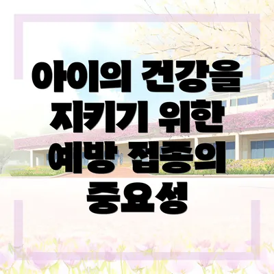 아이의 건강을 지키기 위한 예방 접종의 중요성