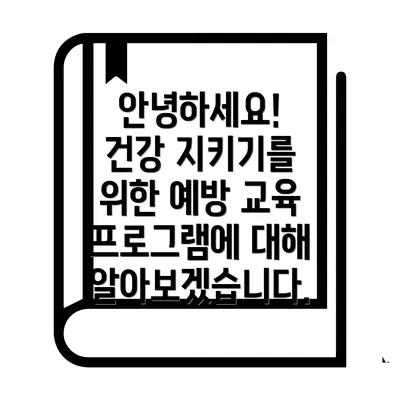 안녕하세요! 건강 지키기를 위한 예방 교육 프로그램에 대해 알아보겠습니다.