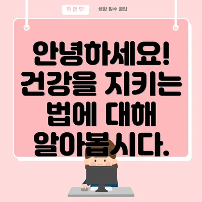 안녕하세요! 건강을 지키는 법에 대해 알아봅시다.