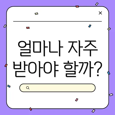 얼마나 자주 받아야 할까?