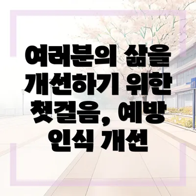 여러분의 삶을 개선하기 위한 첫걸음, 예방 인식 개선