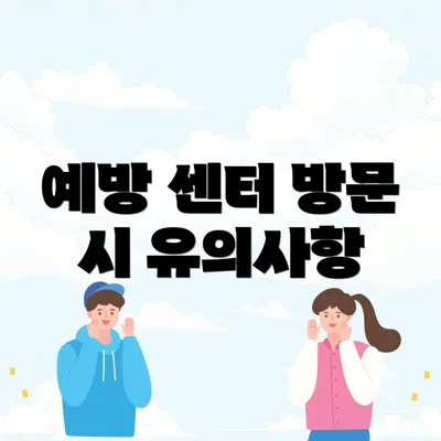 예방 센터 방문 시 유의사항