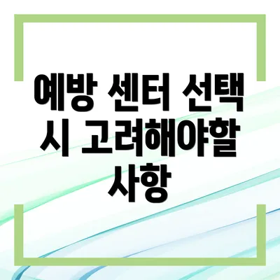 예방 센터 선택 시 고려해야할 사항