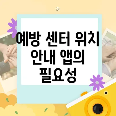 예방 센터 위치 안내 앱의 필요성